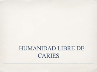 HUMANIDAD LIBRE DE
CARIES
 