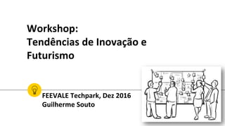 Workshop:
Tendências de Inovação e
Futurismo
FEEVALE Techpark, Dez 2016
Guilherme Souto
 