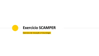 Exercício SCAMPER
Exercício de inovação e Futurologia
 