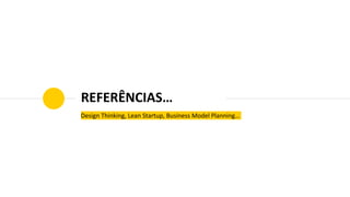 REFERÊNCIAS…
Design Thinking, Lean Startup, Business Model Planning…
 