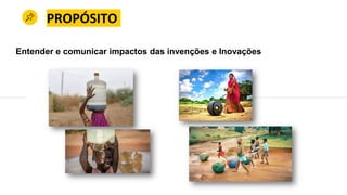 PROPÓSITO
Entender e comunicar impactos das invenções e Inovações
 