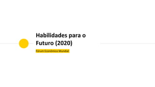 Habilidades para o
Futuro (2020)
Fórum Econômico Mundial
 