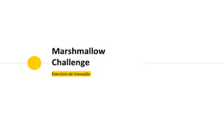 Marshmallow
Challenge
Exercício de Inovação
 