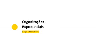 Organizações
Exponenciais
O Jogo está mudando
 
