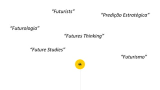 “
“Futurologia”
“Future Studies”
“Futurists”
“Futures Thinking”
“Futurismo”
“Predição Estratégica”
 