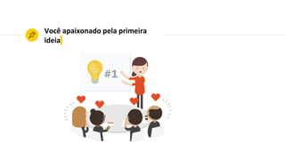 Você apaixonado pela primeira
ideia
 