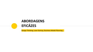 ABORDAGENS
EFICÁZES
Design Thinking, Lean Startup, Business Model Planning…
 