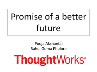 Promise of a better
future
Pooja Akshantal
Rahul Goma Phulore
 