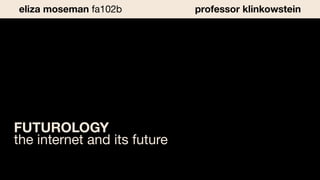 FUTUROLOGY
the internet and its future
eliza moseman fa102b professor klinkowstein
 
