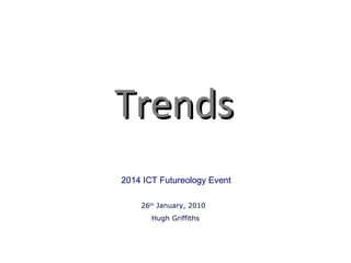 Trends 26 th  January, 2010  Hugh Griffiths 2014 ICT Futureology Event 