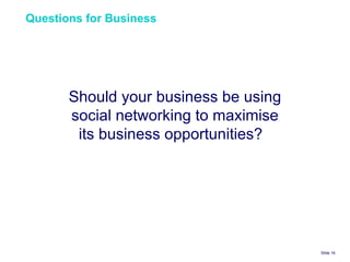 Questions for Business  Slide    Should your business be using social networking to maximise its business opportunities?  