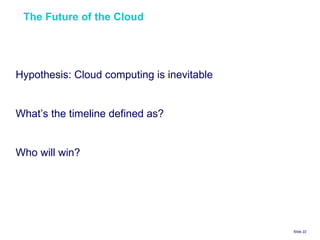 The Future of the Cloud  Slide    Hypothesis: Cloud computing is inevitable What’s the timeline defined as? Who will win? 