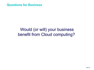 Questions for Business  Slide    Would (or will) your business benefit from Cloud computing?  