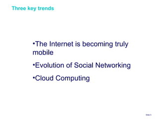 Three key trends Slide    The Internet is becoming truly mobile  Evolution of Social Networking Cloud Computing 