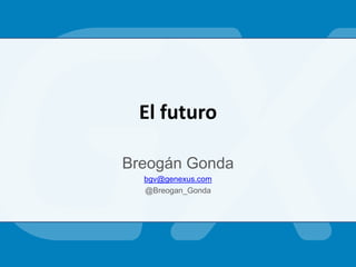El futuro
Breogán Gonda
bgv@genexus.com
@Breogan_Gonda
 