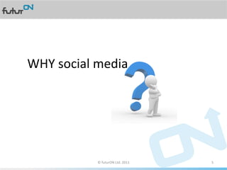 WHY	
  social	
  media	
  
	
  




                        ©	
  futurON	
  Ltd.	
  2011	
  	
     5	
  
 