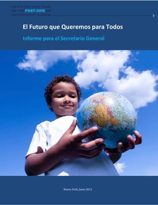 El Futuro que Queremos para Todos
Informe para el Secretario General




                Nueva York, Junio 2012
 