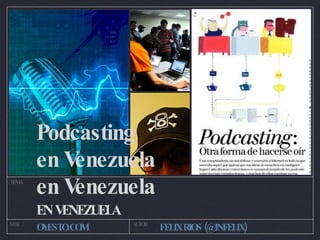Podcasting  en Venezuela en Venezuela ,[object Object],TEMA SITE AUTOR OYESTO.COM FELIX RIOS (@INFELIX) 