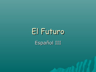 El Futuro
Español III
 