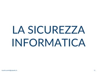 maurilio.savoldi@value4b.ch 12
LA SICUREZZA
INFORMATICA
 
