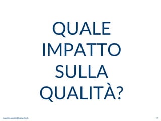 maurilio.savoldi@value4b.ch 17
QUALE
IMPATTO
SULLA
QUALITÀ?
 