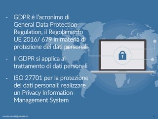maurilio.savoldi@value4b.ch 24
‐ GDPR è l’acronimo di
General Data Protection
Regulation, il Regolamento
UE 2016/ 679 in materia di
protezione dei dati personali
‐ Il GDPR si applica al
trattamento di dati personali
‐ ISO 27701 per la protezione
dei dati personali: realizzare
un Privacy Information
Management System
maurilio.savoldi@value4b.ch
 