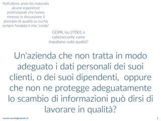 maurilio.savoldi@value4b.ch 3
Un'azienda che non tratta in modo
adeguato i dati personali dei suoi
clienti, o dei suoi dipendenti, oppure
che non ne protegge adeguatamente
lo scambio di informazioni può dirsi di
lavorare in qualità?
 