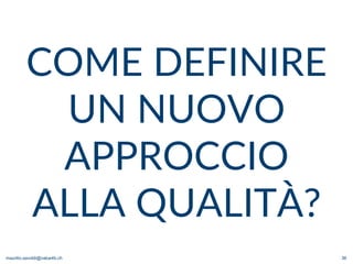 maurilio.savoldi@value4b.ch 36
COME DEFINIRE
UN NUOVO
APPROCCIO
ALLA QUALITÀ?
 