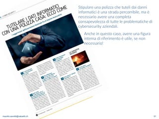 maurilio.savoldi@value4b.ch 51
Stipulare una polizza che tuteli dai danni
informatici è una strada percorribile, ma è
necessario avere una completa
consapevolezza di tutte le problematiche di
cybersecurity aziendali.
Anche in questo caso, avere una figura
interna di riferimento è utile, se non
necessario!
 