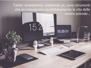 maurilio.savoldi@value4b.ch 6
Tablet, smartphone, notebook, pc, sono strumenti
che accompagnano quotidianamente la vita delle
nostre aziende…
 