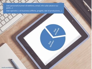 maurilio.savoldi@value4b.ch 9
‐ Dati personali (numeri di telefono, email, info sulla salute e sui
gusti,…)
‐ Dati operativi, o di business (offerte, progetti, dati di produzione,…)
maurilio.savoldi@value4b.ch
 