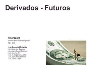 Derivados - Futuros



Finanzas II
Universidad Católica Argentina
Abril 2009

Lic. Ezequiel Calviño
Lic. Alejandro Salevsky
Lic. Juan Manuel Cascone
Lic. Sabrina Rey
Lic. Santiago de Lavallaz
Lic. Juan Pablo Barreira
Lic. Adrian Ecker
 