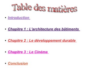 ● Introduction
● Chapitre 1 : L'architecture des bâtiments
● Chapitre 2 : Le développement durable
● Chapitre 3 : Le Cinéma
● Conclusion
 