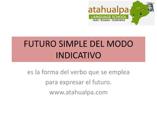 FUTURO SIMPLE DEL MODO 
INDICATIVO 
es la forma del verbo que se emplea 
para expresar el futuro. 
www.atahualpa.com 
 