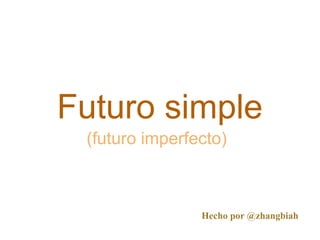 Futuro simple
 (futuro imperfecto)



                Hecho por @zhangbiah
 