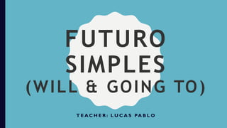 FUTURO
SIMPLES
(WILL & GOING TO)
T E A C H E R : L U C A S PA B L O
 