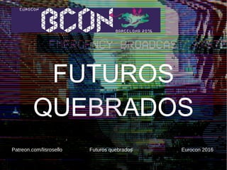 Elisabet Roselló @lisrosello Futuros quebrados Eurocon-Bcon 2016
FUTUROS QUEBRADOS
Patreon.com/lisrosello Futuros quebrados Eurocon 2016
 