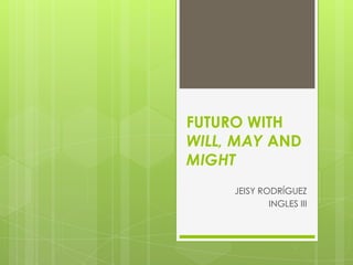 FUTURO WITH WILL, MAY AND MIGHT JEISY RODRÍGUEZ INGLES III 