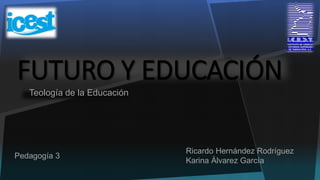 FUTURO Y EDUCACIÓN
Teología de la Educación
Ricardo Hernández Rodríguez
Karina Álvarez García
Pedagogía 3
 