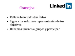 Consejos

• Rellena bien todos tus datos
• Sigue a los máximos representantes de tus
  objetivos
• Debemos unirnos a grupos y participar
 