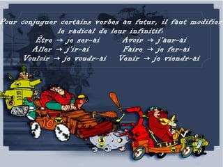 Pour conjuguer certains verbes au futur, il faut modifier
              le radical de leur infinitif:
         Être → je ser-ai      Avoir → j'aur-ai
        Aller → j'ir-ai        Faire → je fer-ai
     Vouloir → je voudr-ai Venir → je viendr-ai
 