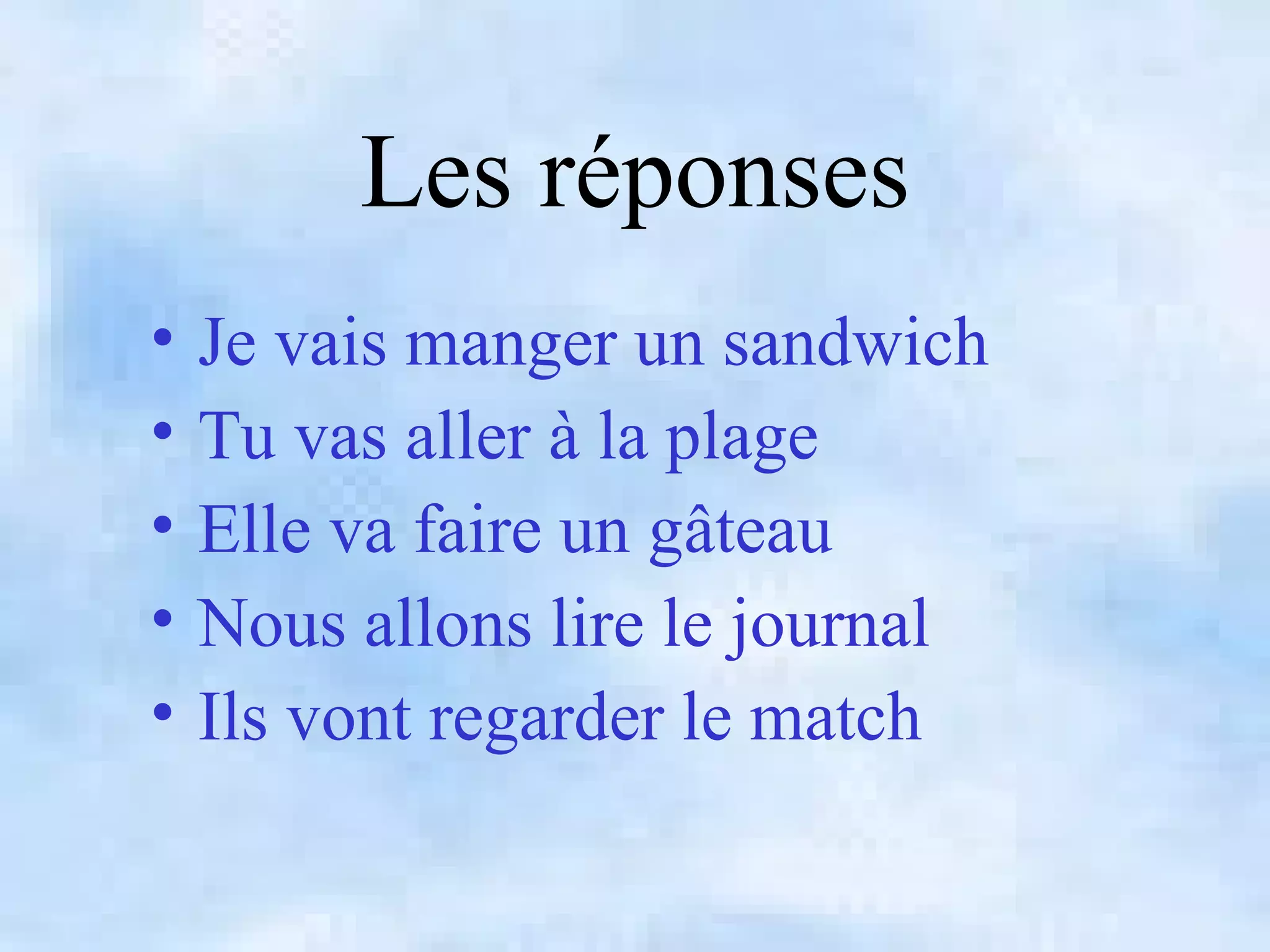 Les réponses
• Je vais manger un sandwich
• Tu vas aller à la plage
• Elle va faire un gâteau
• Nous allons lire le journal
• Ils vont regarder le match