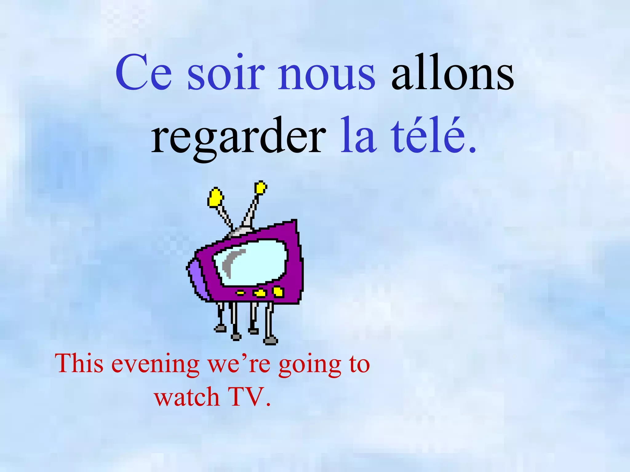 Ce soir nous allons
regarder la télé.
This evening we’re going to
watch TV.