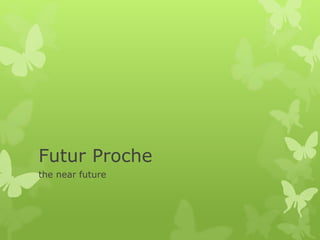 Futur Proche
the near future
 