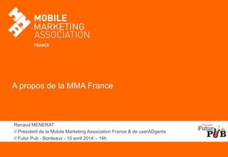 A propos de la MMA France
Renaud MENERAT
// Président de la Mobile Marketing Association France & de userADgents
// Futur ...