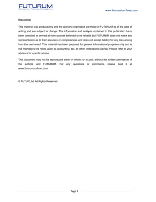 www.futurumcorfinan.com
Page 3
Disclaimer
This material was produced by and the opinions expressed are those of FUTURUM as of the date of
writing and are subject to change. The information and analysis contained in this publication have
been compiled or arrived at from sources believed to be reliable but FUTURUM does not make any
representation as to their accuracy or completeness and does not accept liability for any loss arising
from the use hereof. This material has been prepared for general informational purposes only and is
not intended to be relied upon as accounting, tax, or other professional advice. Please refer to your
advisors for specific advice.
This document may not be reproduced either in whole, or in part, without the written permission of
the authors and FUTURUM. For any questions or comments, please post it at
www.futurumcorfinan.com
© FUTURUM. All Rights Reserved
 