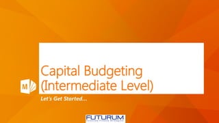 Capital Budgeting
(Intermediate Level)
Let’s Get Started…
 
