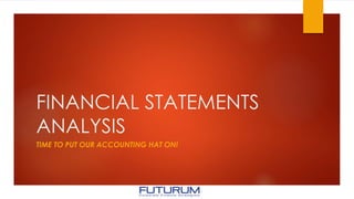 FINANCIAL STATEMENTS
ANALYSIS
TIME TO PUT OUR ACCOUNTING HAT ON!
 