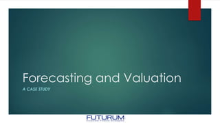 Forecasting and Valuation
A CASE STUDY
 