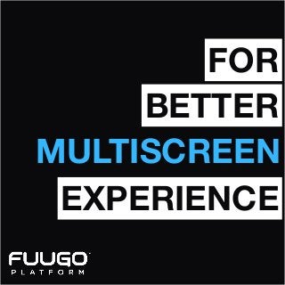 FOR
BETTER
MULTISCREEN
EXPERIENCE

 